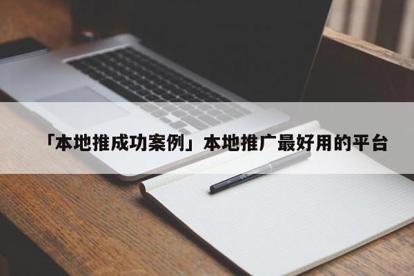 「本地推成功案例」本地推广最好用的平台