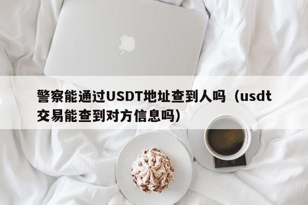 警察能查询USDT充币地址吗？了解虚拟货币交易的法律保护与查询限制